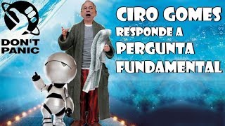 CIRO GOMES RESPONDE A PERGUNTA FUNDAMENTAL