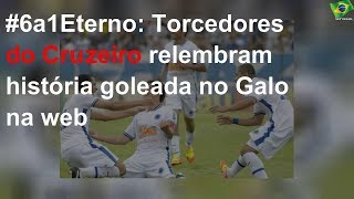 #6a1Eterno: Torcedores do Cruzeiro relembram história goleada no Galo na web