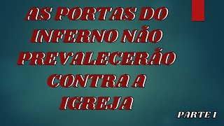 AS PORTAS DO INFERNO NÃO PREVALECERÃO CONTRA A IGREJA - PARTE 1