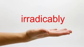 How to Pronounce irradicably - American English