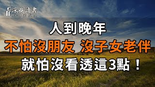 人到晚年，不怕沒朋友，沒子女老伴，就怕沒看透這3點！【心靈奇旅】