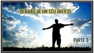 DEBAIXO DE UM CÉU ABERTO - PARTE 03