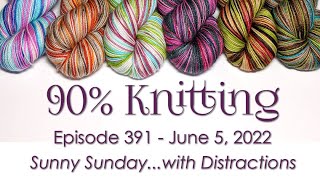 90% Knitting - Episode 391 - Sunny Sunday...with Distractions