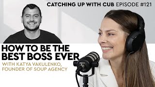 How to be the Best Boss Ever - Catching up with CUB #121 with Katya Vakulenko