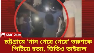 চট্টগ্রামে ‘গান গেয়ে গেয়ে’ তরুণকে পিটিয়ে হত্যা, ভিডিও ভাইরাল