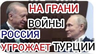 РОССИЯ УГРОЖАЕТ ТУРЦИИ ВОЙНОЙ!!