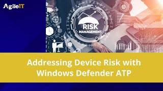 Addressing Device Risk with Windows Defender ATP