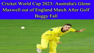 Cricket World Cup 2023: Australia's Glenn Maxwell out of England match after golf buggy fall