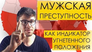 МУЖСКАЯ ПРЕСТУПНОСТЬ как индикатор угнетённого положения | преступность феминизм маскулизм