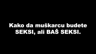 Kako da muškarcu budete SEKSI, ali BAŠ SEKSI