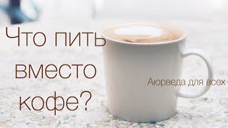 Что пить вместо кофе? Аюрведа для всех.