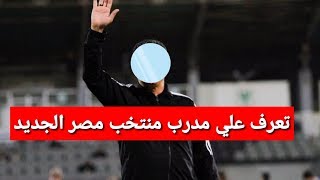 عاجل الكشف عن اسم مدرب منتخب مصر الجديد ٢٠١٩ 2019