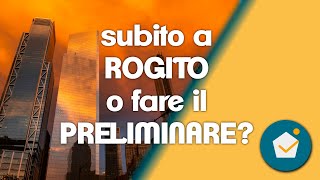 ANDARE SUBITO A ROGITO o fare il preliminare? quali  differenze ci sono nel comprare casa...