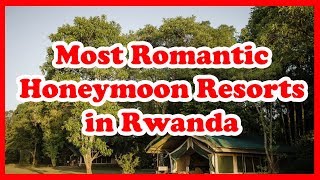 4 Most Romantic Honeymoon Resorts in Rwanda | Africa | Love Is Vacation