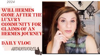 WILL HERMES COME AFTER THE LUXURY COMMUNITY FOR CLAIMS OF AN HERMES JOURNEY?  DAILY VLOG 2024