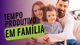 Tempo produtivo em família