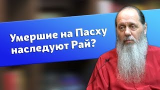 Умершие на Пасху обязательно наследуют рай? (о. Владимир Головин)