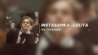 INSTASAMKA - LOLITA ~ На Титанике (текст слова песни ) Инстасамка на титанике