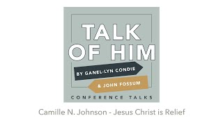 Talk Of Him Conference Talks - Jesus Christ is Relief, Camille N. Johnson