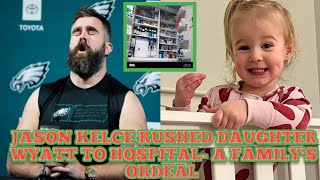 Jason Kelce rushed daughter Wyatt to the Hospital as she consumes a harmful substance/pray for Wyatt