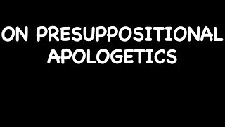 On Presuppositional Apologetics.