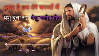 Aaye Hai Hum Tere Charno Mai - आये है हम तेरे | Hindi Christian Songs | Jesus Song |Raja Yeshu Aaya