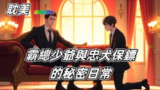 【完結耽美】霸总少爷与忠犬保镖的秘密日常 #雙男主  #男男  #耽美  #耽美廣播劇   #一口氣看完  #一口氣完結  #BL #同志