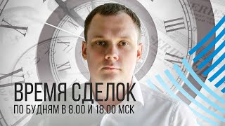 10.04 Время сделок. Ежедневный обзор рынка Форекс в 08.00 и 18.00 мск