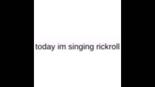 Me singing the rickroll song