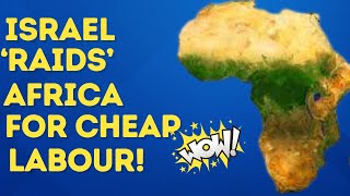 Israel 'Raids' Africa For Cheap Labour.