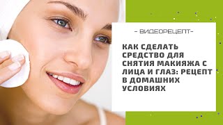 Как сделать средство для снятия макияжа с лица и глаз: рецепт в домашних условиях