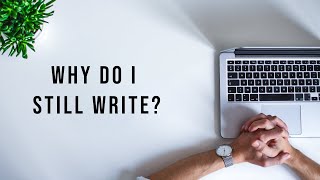 Why Do I Still Write?