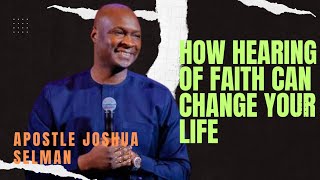 HOW HEARING OF FAITH CAN CHANGE YOUR LIFE - APOSTLE JOSHUA SELMAN