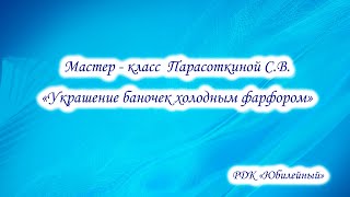 Мастер - класс  Парасоткиной С.В. «Украшение баночек холодным фарфором»