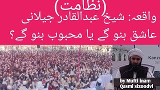 واقعہ:شیخ عبدالقادر جیلانی عاشق بنو گے یا محبوب بنو گے؟! By Mufti inam Qasmi sizoodvi