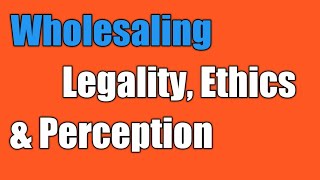 The Perception, Legality, and Ethics of Wholesaling