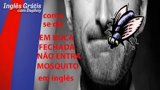 como se diz em boca fechada não entra mosquito em inglês - inglesgratiscomdaphny