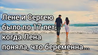 Истории из жизни. ЛЕНЕ И СЕРГЕЮ БЫЛО ПО 17 ЛЕТ, КОГДА ЛЕНА ПОНЯЛА, ЧТО БЕРЕМЕННА. Душевная история.