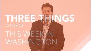 Three Things to Look for in Washington This Week – July 24, 2017