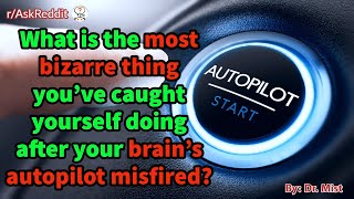 What is the most bizarre thing you've caught yourself doing after your brain's autopilot misfired?