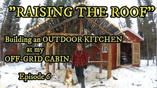 "RAISING THE ROOF" | Building a LOG OUTDOOR KITCHEN at my OFF-GRID CABIN (Episode 6)