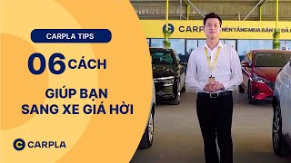 CARPLA TIPS | 6 CÁCH GIÚP BẠN SANG XE GIÁ HỜI