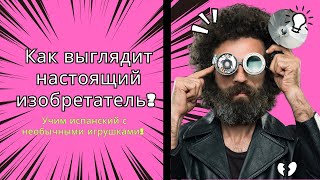 Как выглядит настоящий изобретатель? Учим испанский с необычными игрушками!