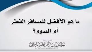 ما هو الأفضل للمسافر الفطر أم الصوم ؟ يجيبك الشيخ سليمان الرحيلي حفظه الله