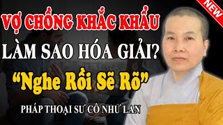 VỢ CHỒNG KHẮC KHẨU LÀM SAO HÓA GIẢI? (Nghe Ngay Sẽ Rõ) - Pháp Thoại Sư Cô Như Lan