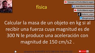 Calcular la masa de un objeto en kg si al recibir una fuerza cuya magnitud es de 300 N le produce un