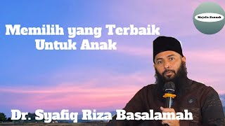 Memilih yang terbaik untuk anak - Ustadz Dr. Syafiq Riza Basalamah