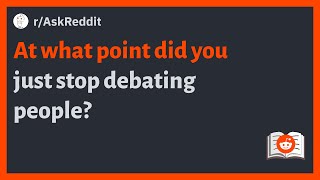 (r/AskReddit) At what point did you just stop debating people?