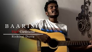 Baarish | Half Girlfriend | Rishiraj Dutta (Unplugged Cover)