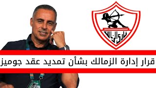 اخبار الزمالك اليوم | قرار ادارة الزمالك بشأن تمديد التعاقد مع جوميز